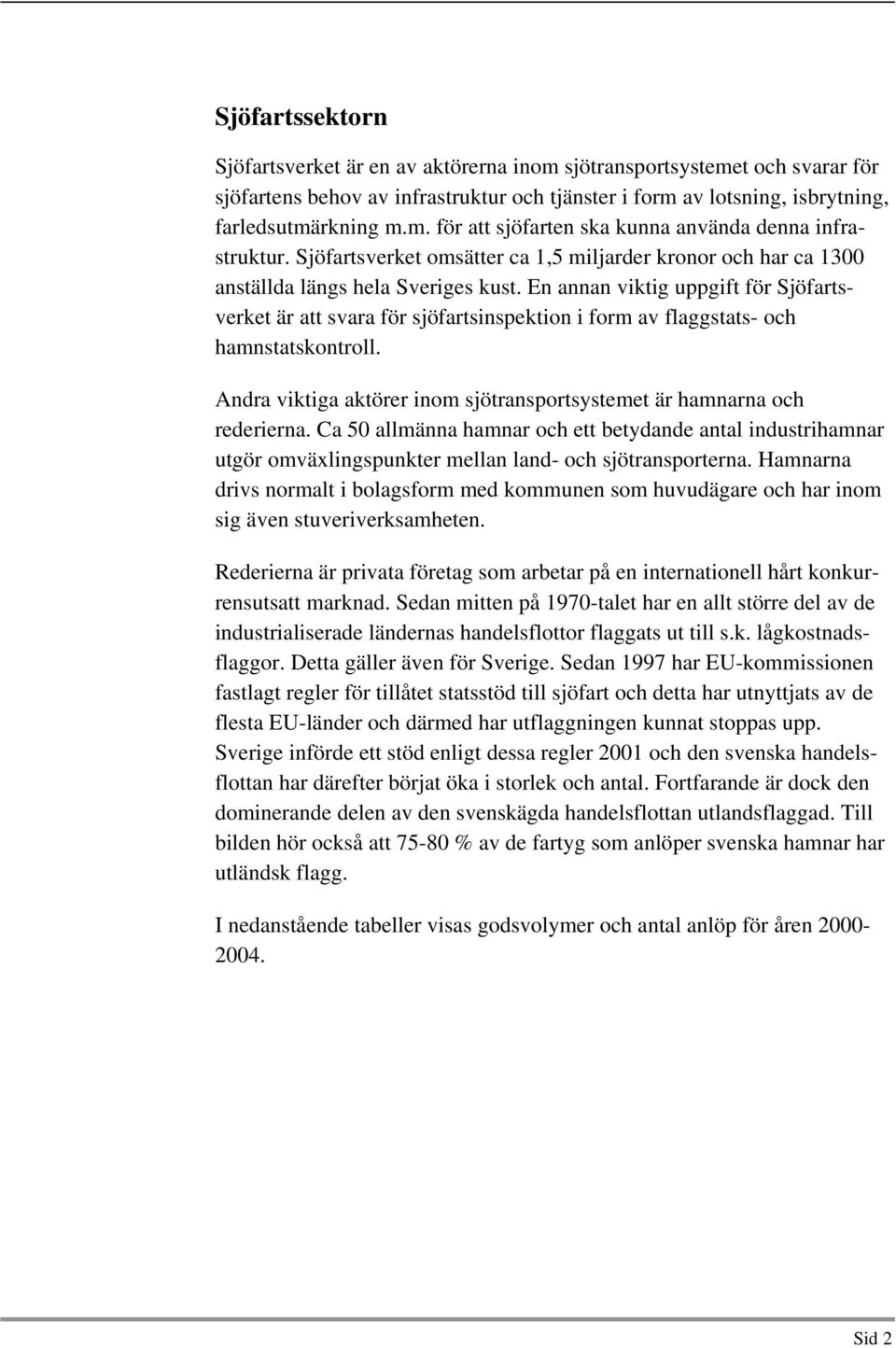 En annan viktig uppgift för Sjöfartsverket är att svara för sjöfartsinspektion i form av flaggstats- och hamnstatskontroll. Andra viktiga aktörer inom sjötransportsystemet är hamnarna och rederierna.