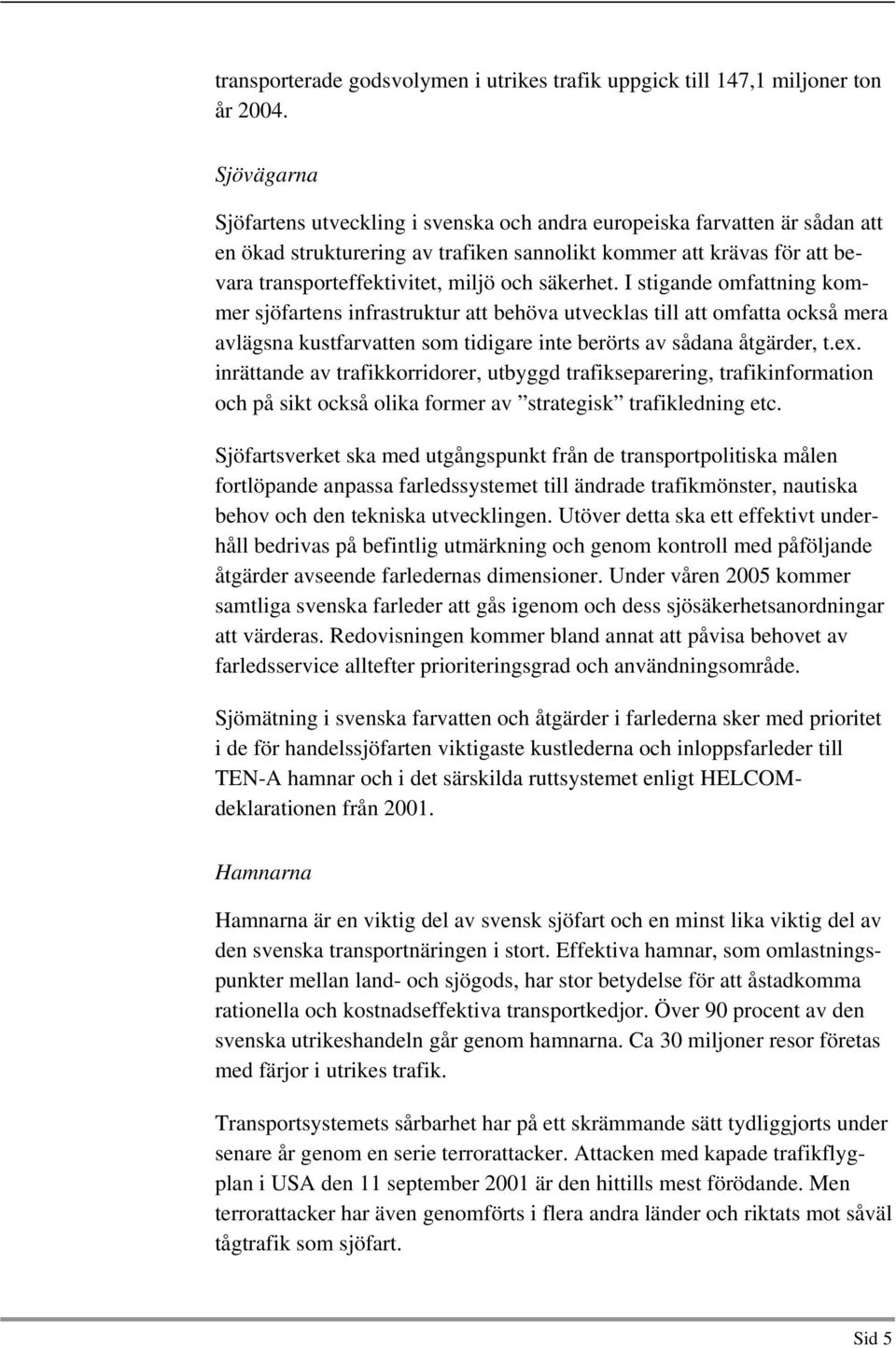 säkerhet. I stigande omfattning kommer sjöfartens infrastruktur att behöva utvecklas till att omfatta också mera avlägsna kustfarvatten som tidigare inte berörts av sådana åtgärder, t.ex.