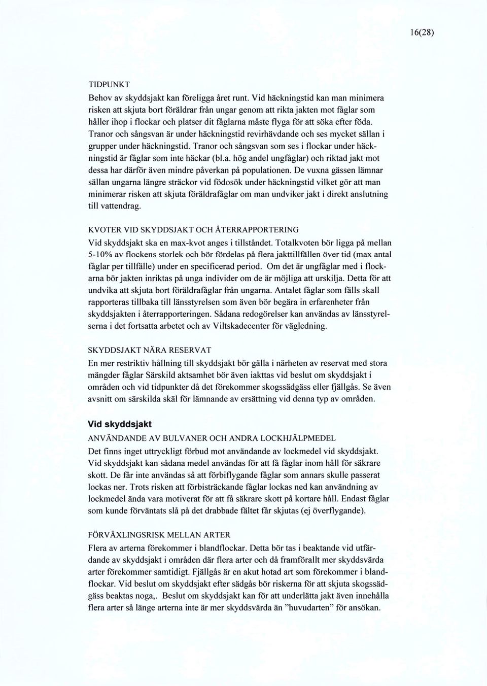 Tranor och sångsvan är under häckningstid revirhävdande och ses mycket sällan i grupper under häckningstid. Tranor och sångsvan som ses iflockarunder häckningstid är fåglar som inte häckar (bl.a. hög andel ungfåglar) och riktad jakt mot dessa har därför även mindre påverkan på populationen.