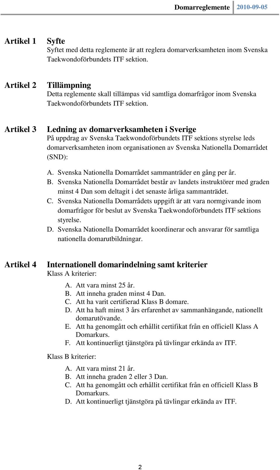 Artikel 3 Ledning av domarverksamheten i Sverige På uppdrag av Svenska Taekwondoförbundets ITF sektions styrelse leds domarverksamheten inom organisationen av Svenska Nationella Domarrådet (SND): A.