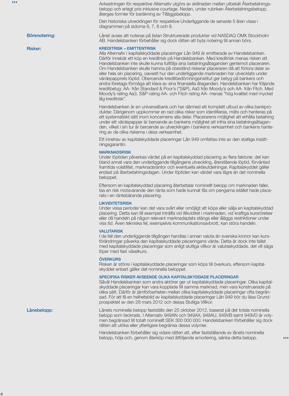 Den historiska utvecklingen för respektive Underliggande de senaste 5 åren visas i diagrammen på sidorna 6, 7, 8 och 9.