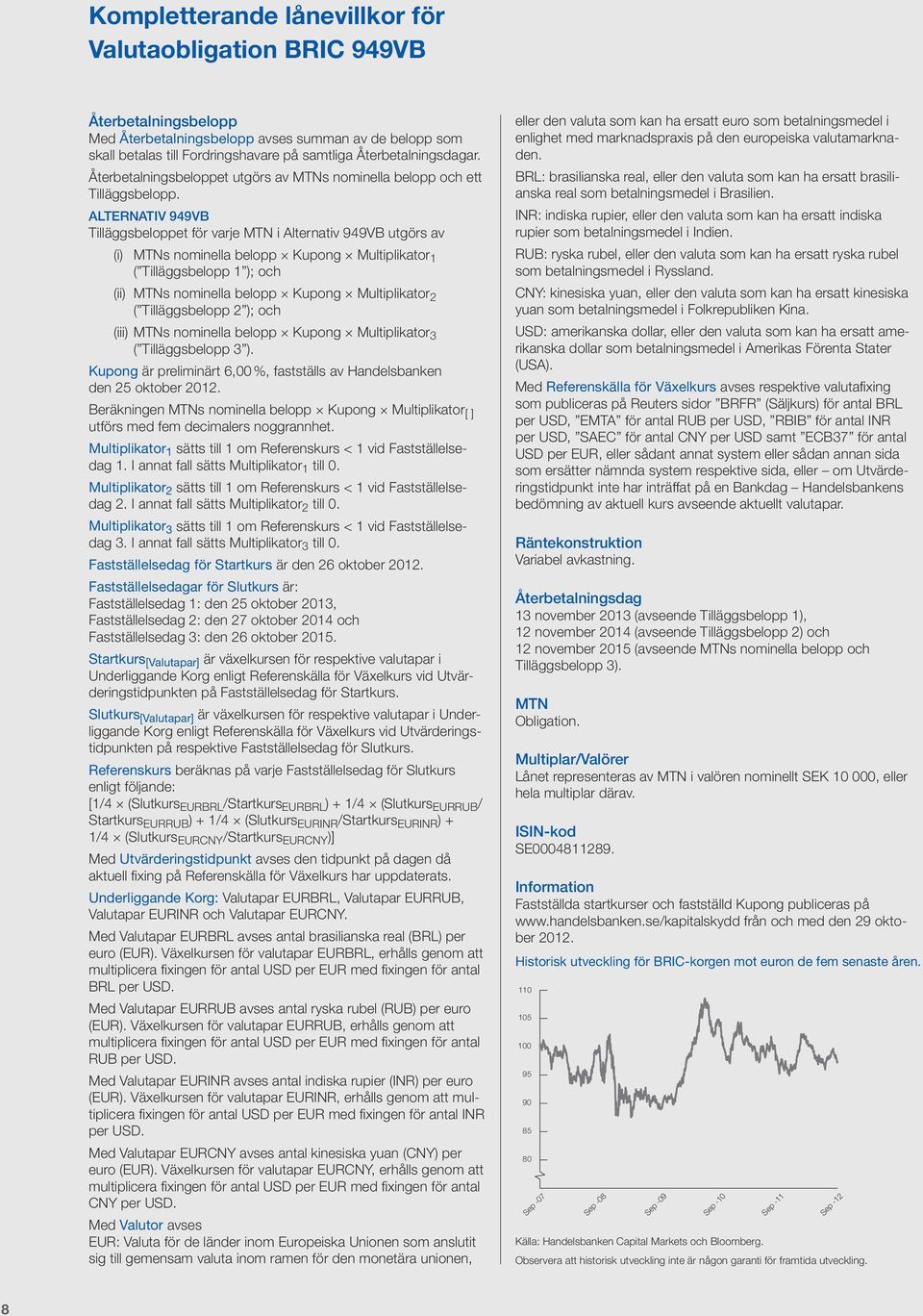 ALTERNATIV 949VB Tilläggsbeloppet för varje MTN i Alternativ 949VB utgörs av (i) MTNs nominella belopp Kupong Multiplikator 1 ( Tilläggsbelopp 1 ); och (ii) MTNs nominella belopp Kupong Multiplikator