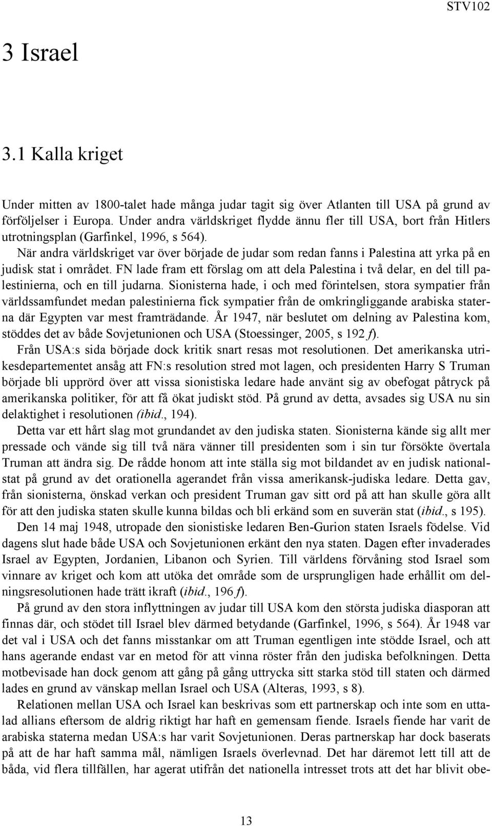 När andra världskriget var över började de judar som redan fanns i Palestina att yrka på en judisk stat i området.