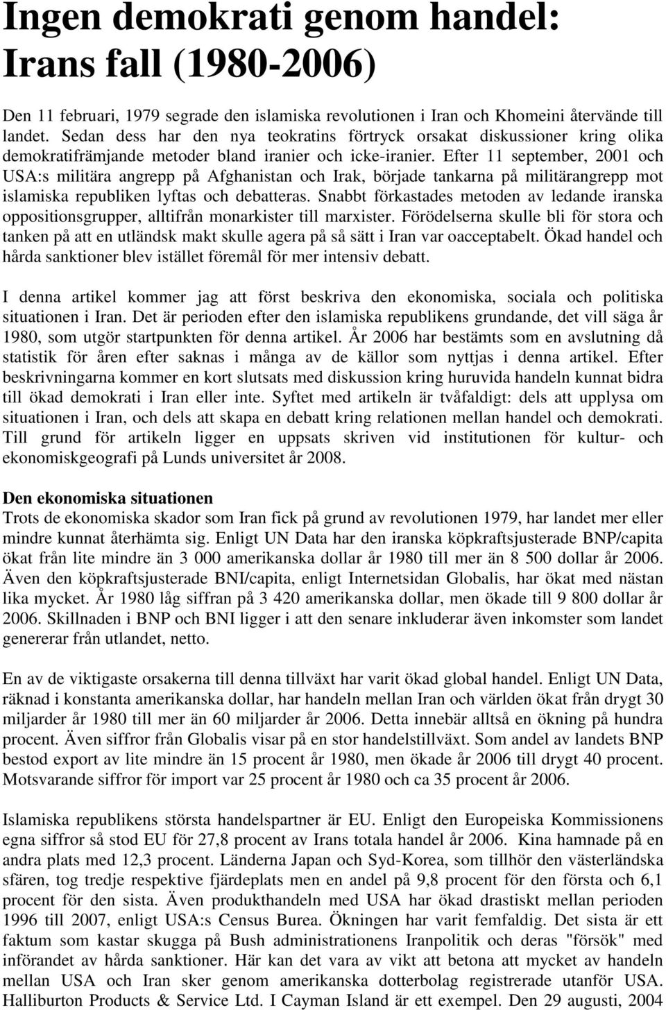 Efter 11 september, 2001 och USA:s militära angrepp på Afghanistan och Irak, började tankarna på militärangrepp mot islamiska republiken lyftas och debatteras.