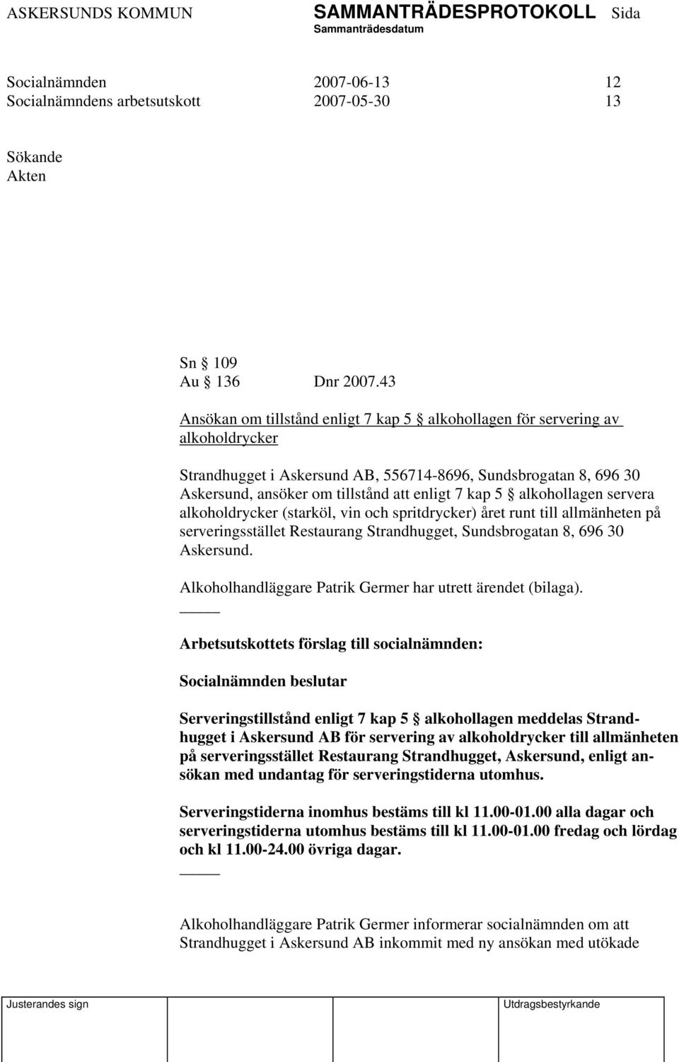 5 alkohollagen servera alkoholdrycker (starköl, vin och spritdrycker) året runt till allmänheten på serveringsstället Restaurang Strandhugget, Sundsbrogatan 8, 696 30 Askersund.