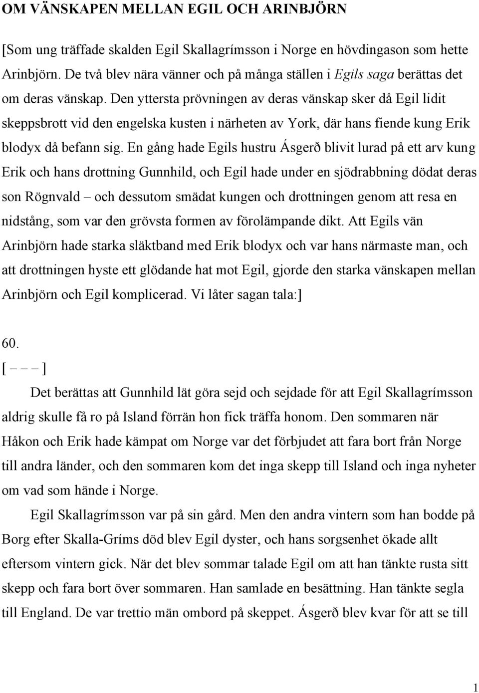 Den yttersta prövningen av deras vänskap sker då Egil lidit skeppsbrott vid den engelska kusten i närheten av York, där hans fiende kung Erik blodyx då befann sig.
