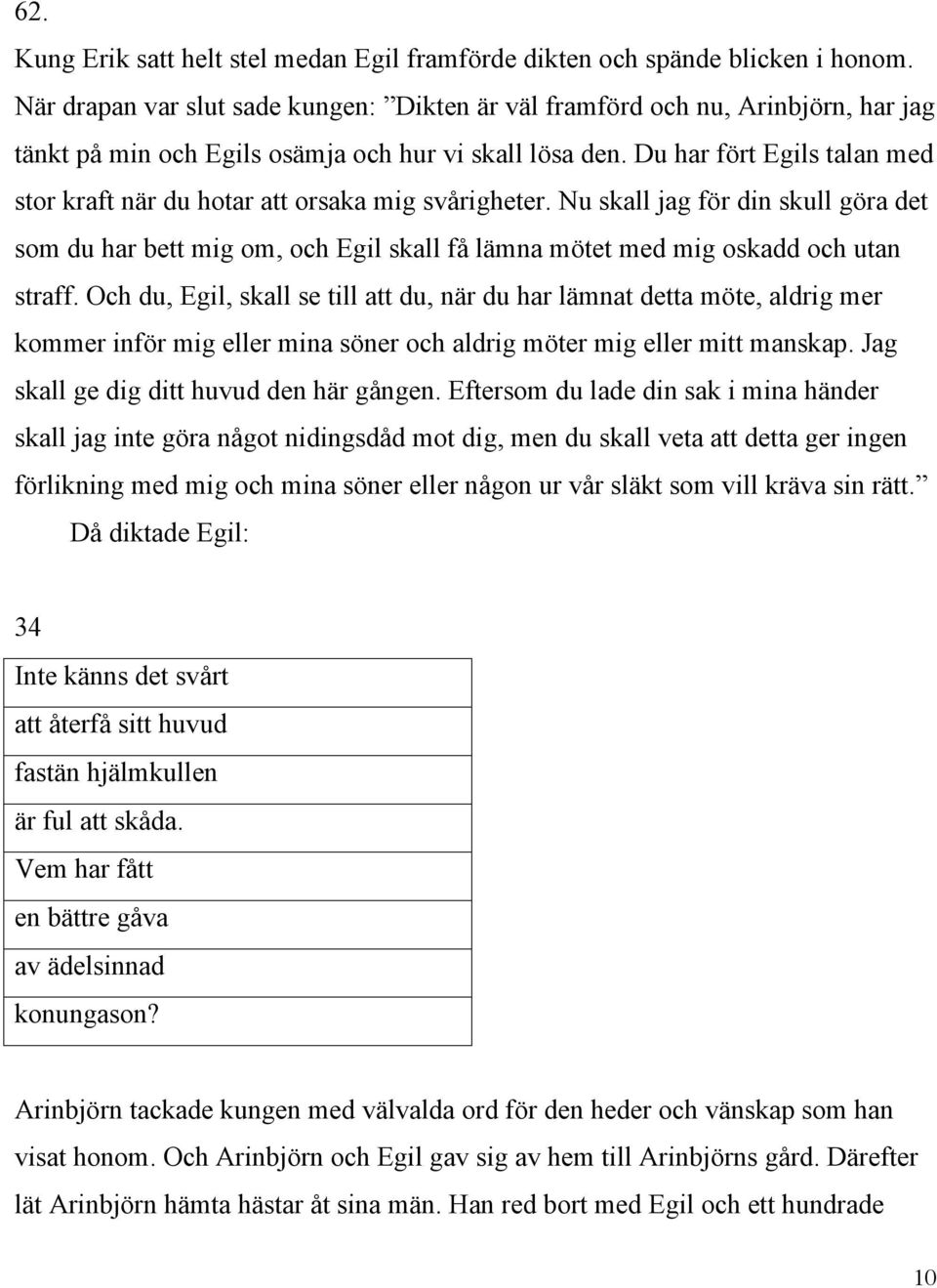 Du har fört Egils talan med stor kraft när du hotar att orsaka mig svårigheter.