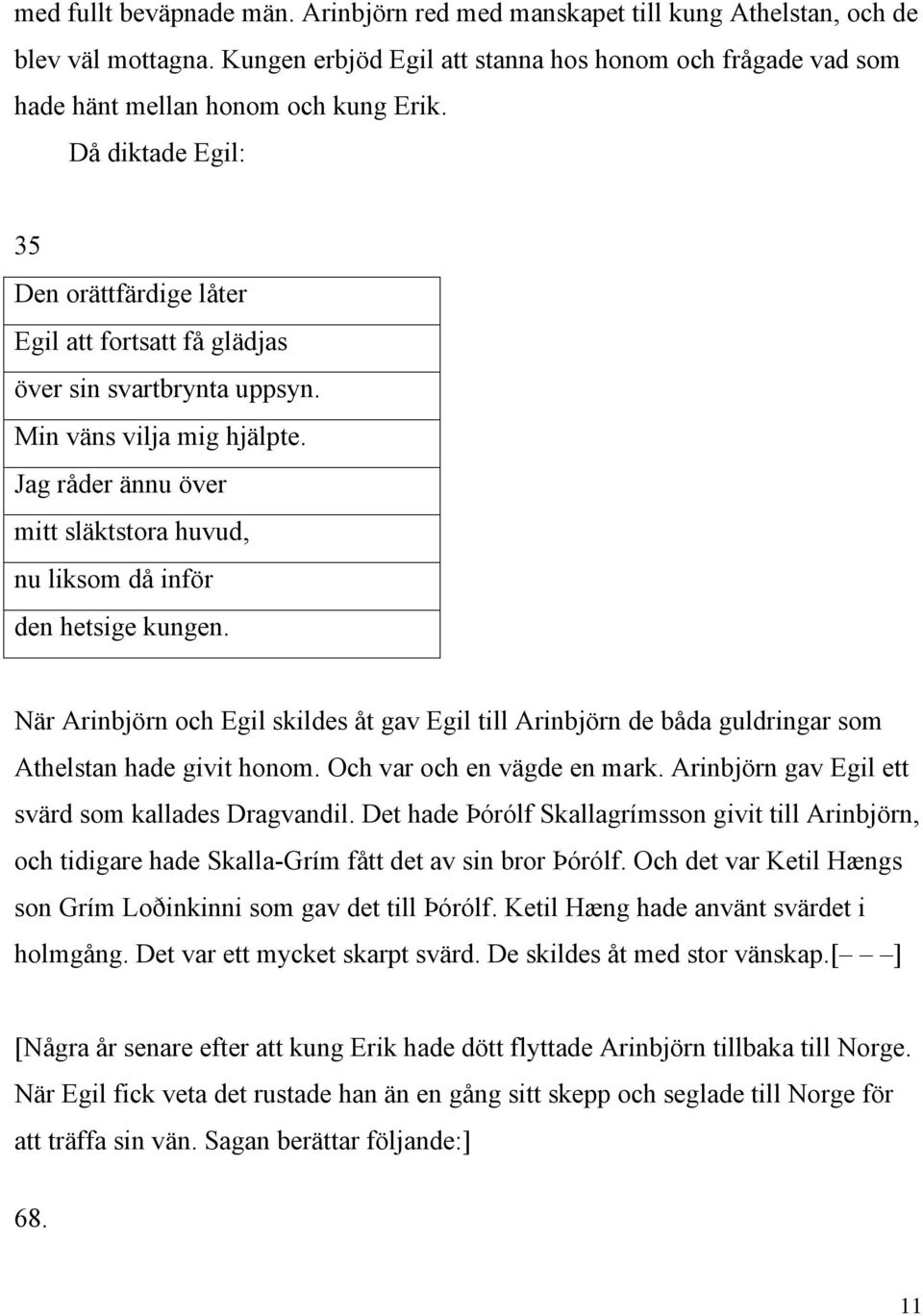 Jag råder ännu över mitt släktstora huvud, nu liksom då inför den hetsige kungen. När Arinbjörn och Egil skildes åt gav Egil till Arinbjörn de båda guldringar som Athelstan hade givit honom.