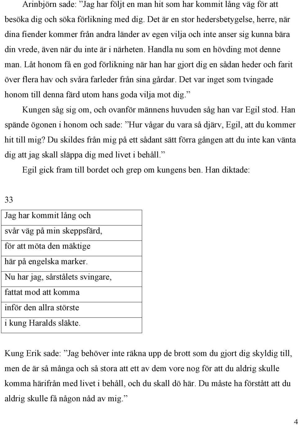 Handla nu som en hövding mot denne man. Låt honom få en god förlikning när han har gjort dig en sådan heder och farit över flera hav och svåra farleder från sina gårdar.