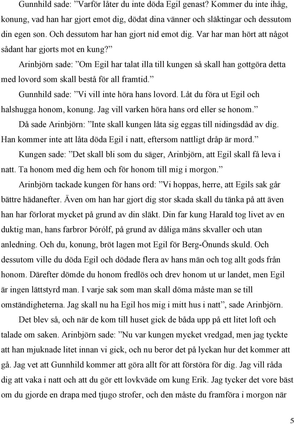 Arinbjörn sade: Om Egil har talat illa till kungen så skall han gottgöra detta med lovord som skall bestå för all framtid. Gunnhild sade: Vi vill inte höra hans lovord.