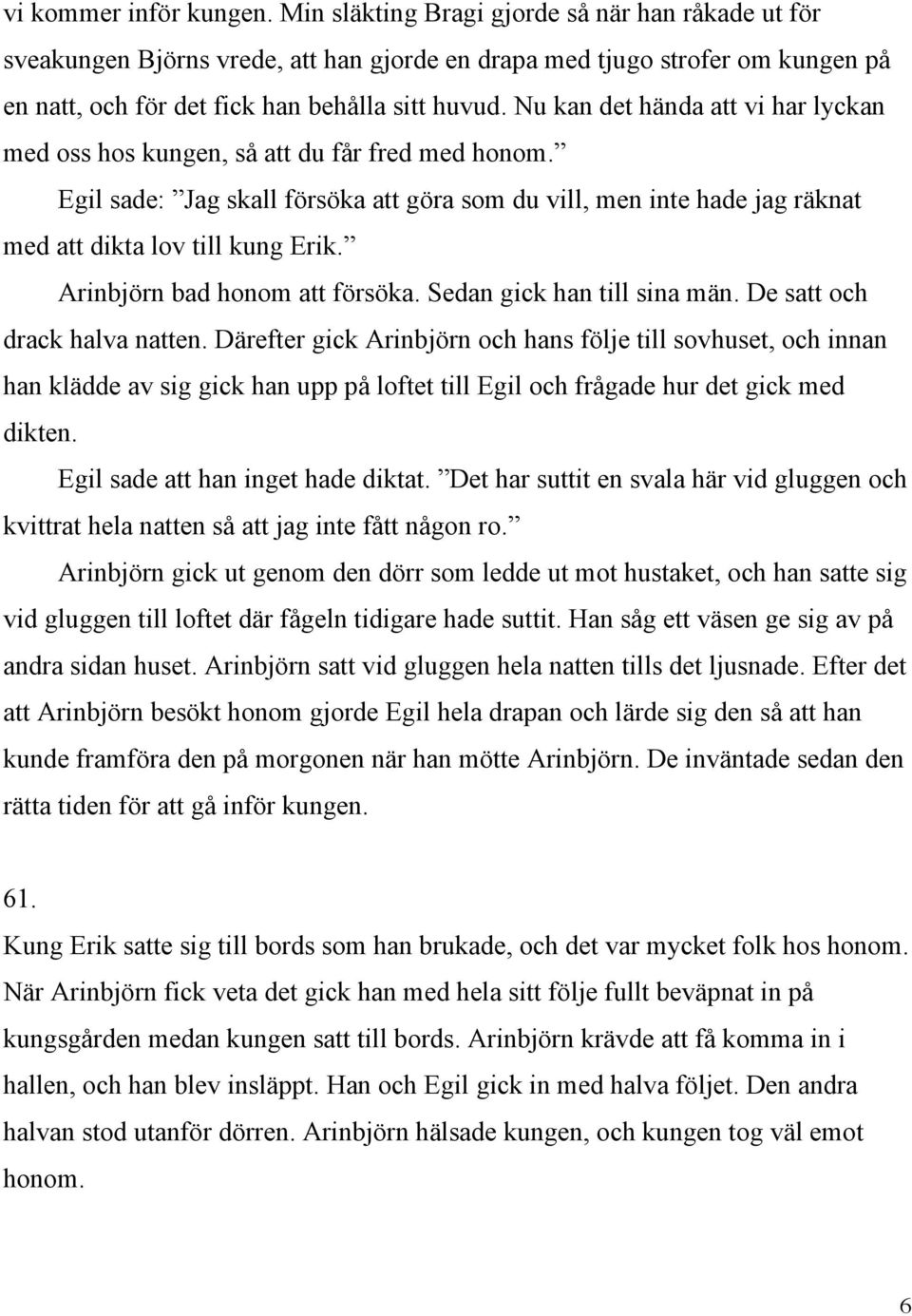 Nu kan det hända att vi har lyckan med oss hos kungen, så att du får fred med honom. Egil sade: Jag skall försöka att göra som du vill, men inte hade jag räknat med att dikta lov till kung Erik.