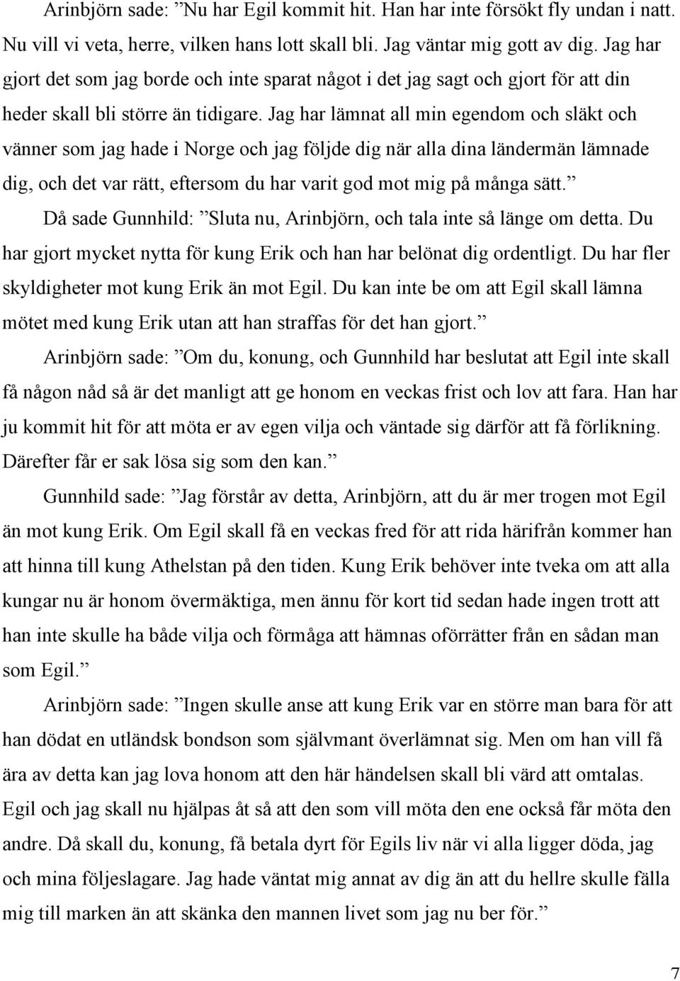 Jag har lämnat all min egendom och släkt och vänner som jag hade i Norge och jag följde dig när alla dina ländermän lämnade dig, och det var rätt, eftersom du har varit god mot mig på många sätt.