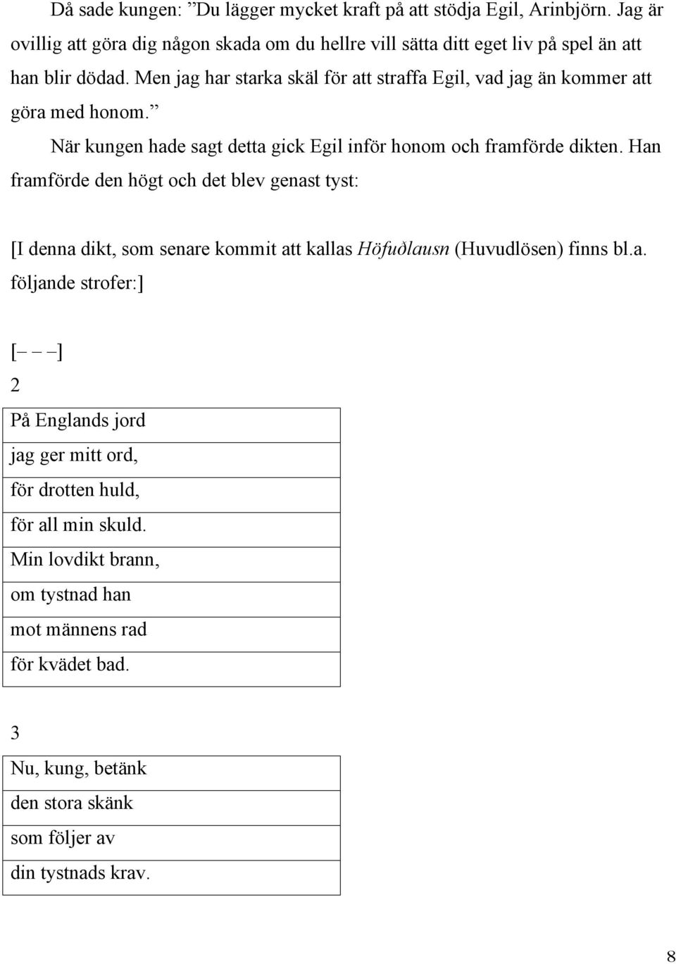Men jag har starka skäl för att straffa Egil, vad jag än kommer att göra med honom. När kungen hade sagt detta gick Egil inför honom och framförde dikten.