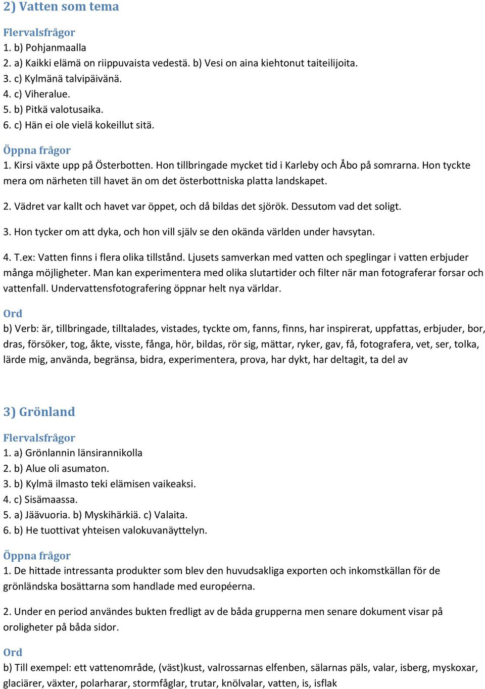 Hon tyckte mera om närheten till havet än om det österbottniska platta landskapet. 2. Vädret var kallt och havet var öppet, och då bildas det sjörök. Dessutom vad det soligt. 3.