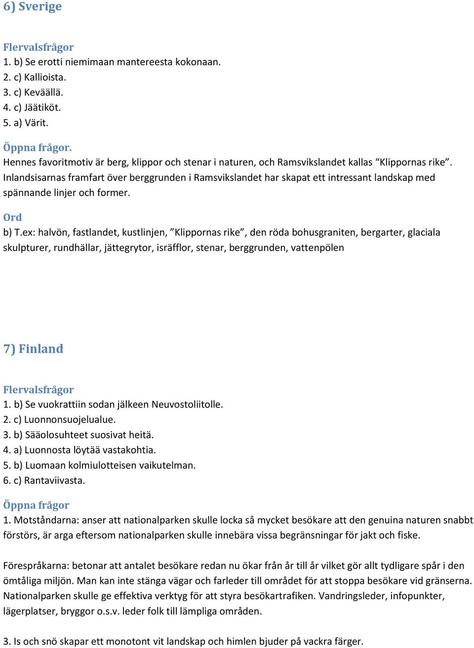 Inlandsisarnas framfart över berggrunden i Ramsvikslandet har skapat ett intressant landskap med spännande linjer och former. b) T.