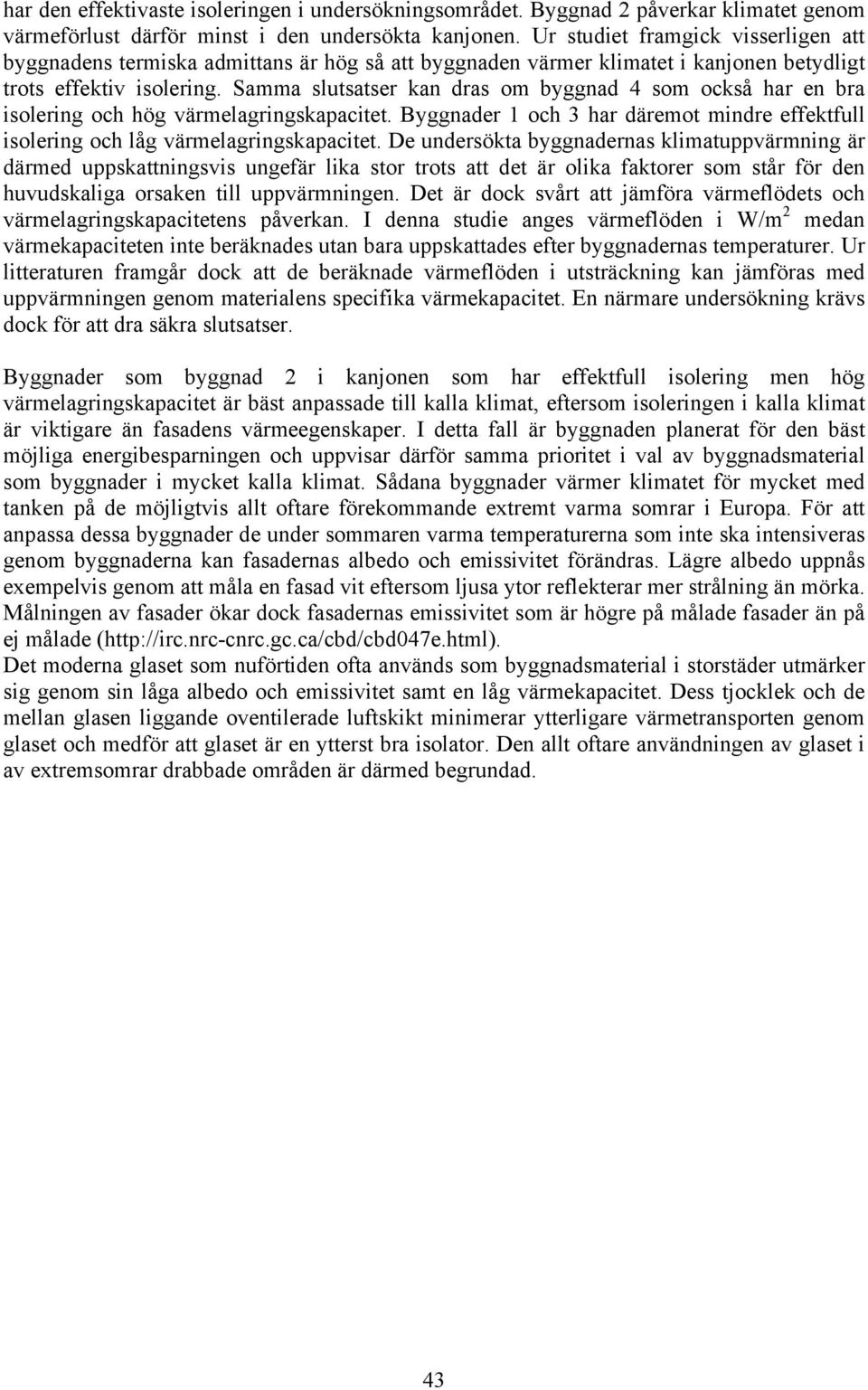 Samma slutsatser kan dras om byggnad 4 som också har en bra isolering och hög värmelagringskapacitet. Byggnader 1 och 3 har däremot mindre effektfull isolering och låg värmelagringskapacitet.