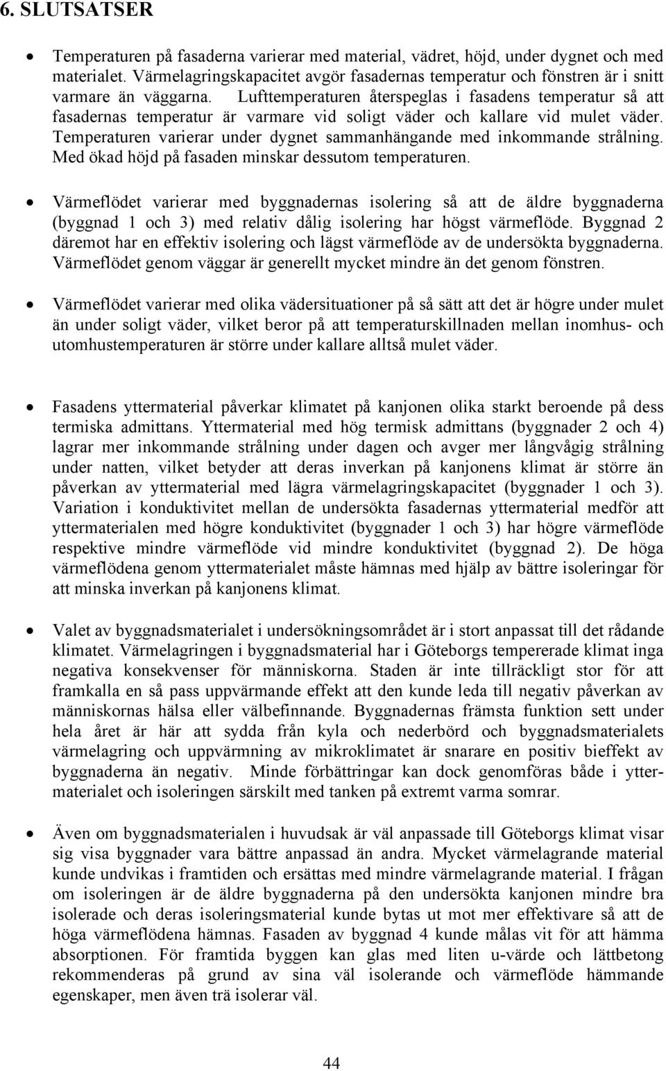 Lufttemperaturen återspeglas i fasadens temperatur så att fasadernas temperatur är varmare vid soligt väder och kallare vid mulet väder.
