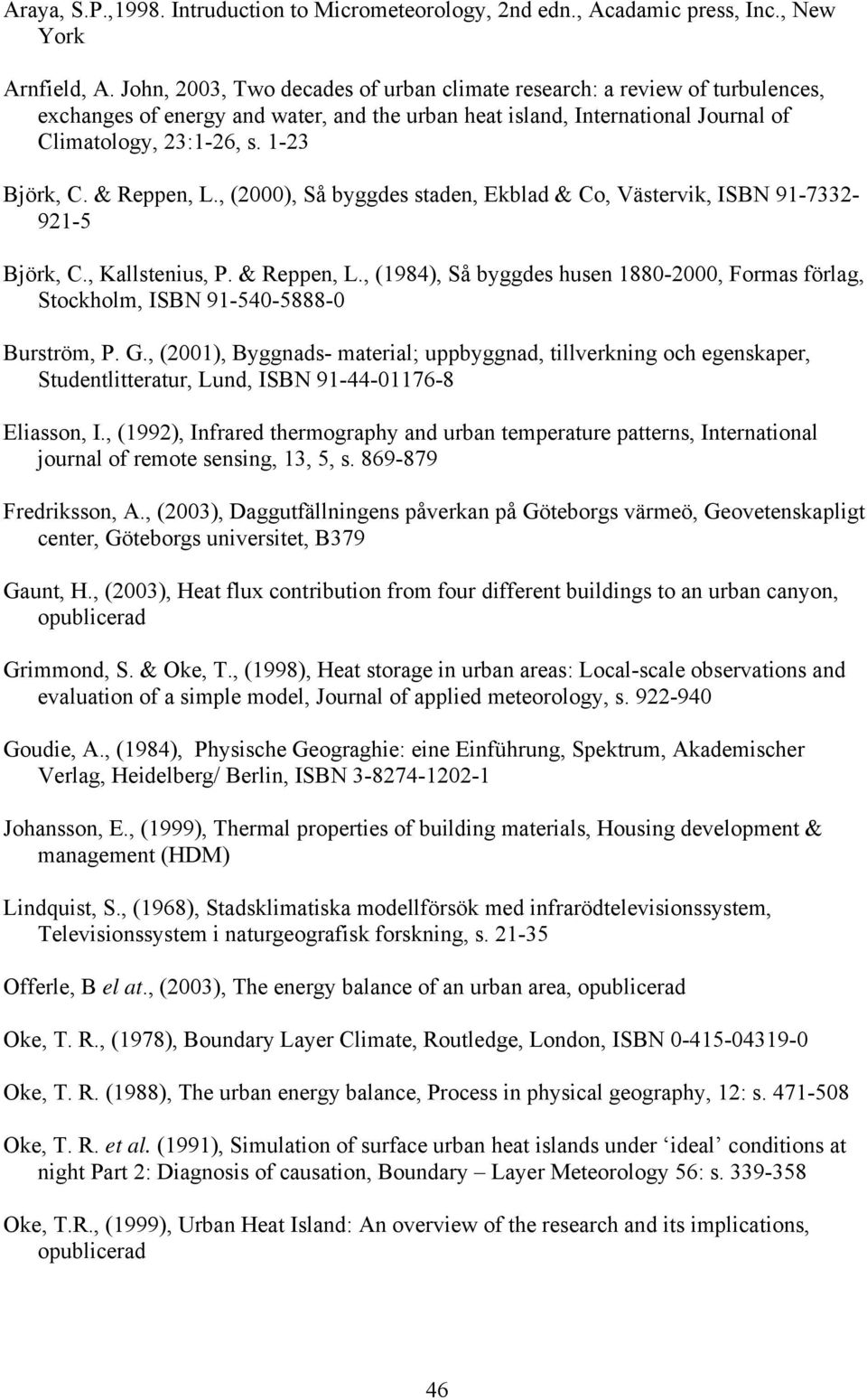 & Reppen, L., (2000), Så byggdes staden, Ekblad & Co, Västervik, ISBN 91-7332- 921-5 Björk, C., Kallstenius, P. & Reppen, L.