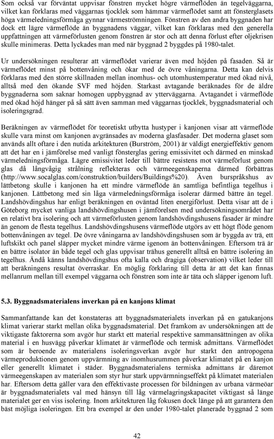 Fönstren av den andra byggnaden har dock ett lägre värmeflöde än byggnadens väggar, vilket kan förklaras med den generella uppfattningen att värmeförlusten genom fönstren är stor och att denna