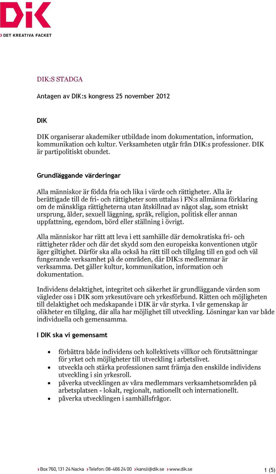 Alla är berättigade till de fri- och rättigheter som uttalas i FN:s allmänna förklaring om de mänskliga rättigheterna utan åtskillnad av något slag, som etniskt ursprung, ålder, sexuell läggning,