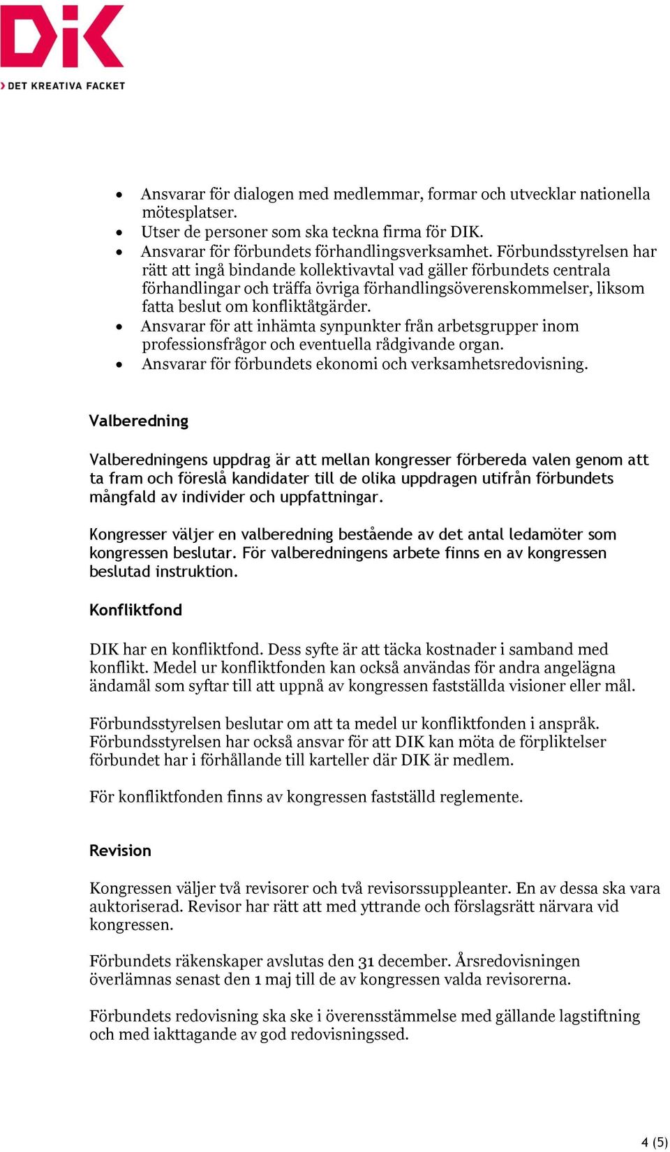 Ansvarar för att inhämta synpunkter från arbetsgrupper inom professionsfrågor och eventuella rådgivande organ. Ansvarar för förbundets ekonomi och verksamhetsredovisning.