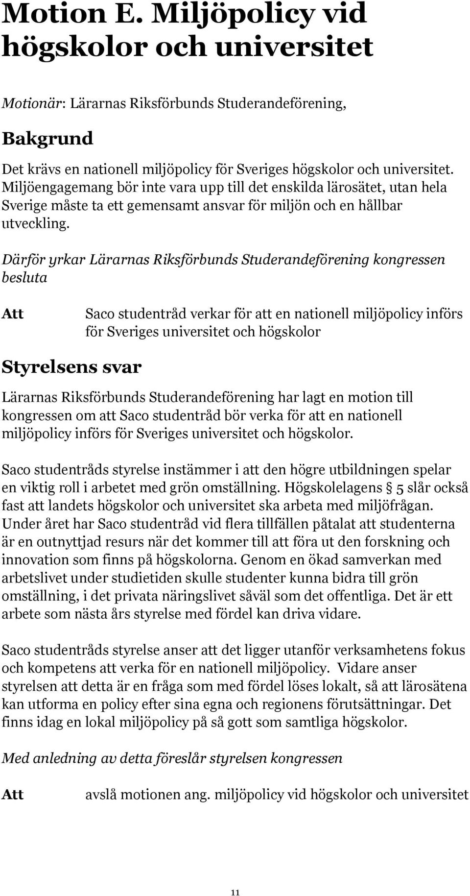 Därför yrkar Lärarnas Riksförbunds Studerandeförening kongressen besluta Saco studentråd verkar för att en nationell miljöpolicy införs för Sveriges universitet och högskolor Styrelsens svar Lärarnas