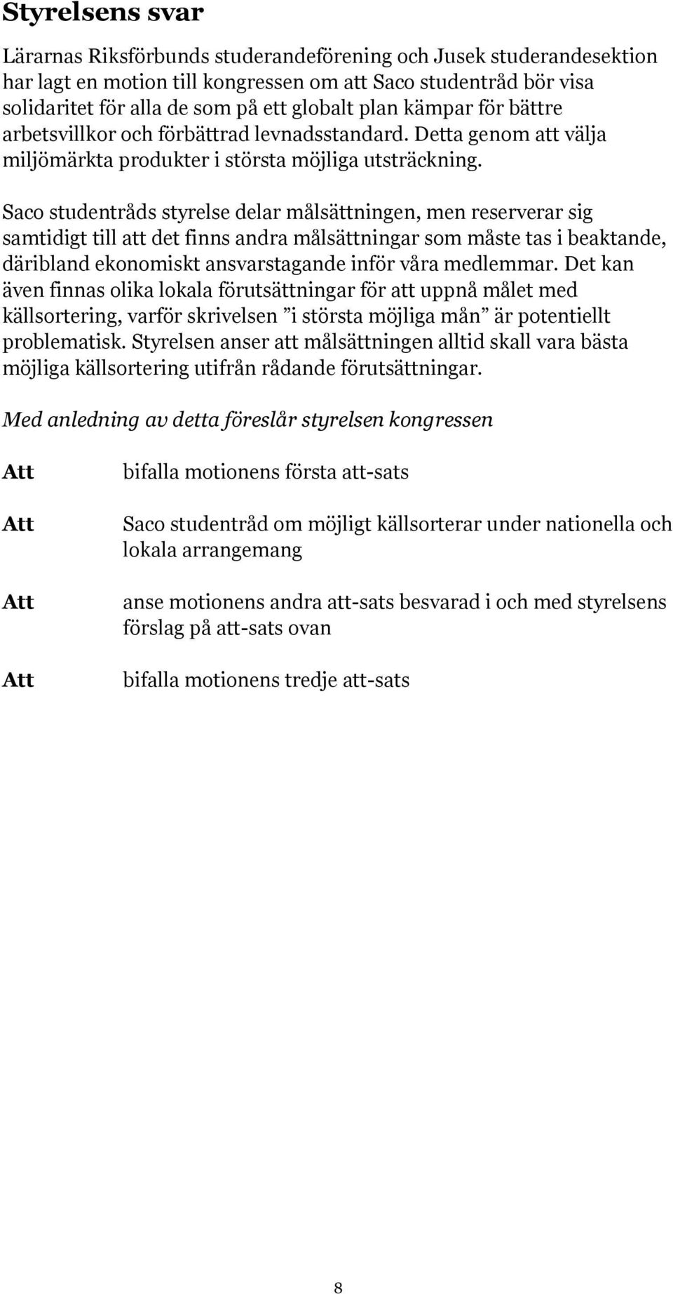 Saco studentråds styrelse delar målsättningen, men reserverar sig samtidigt till att det finns andra målsättningar som måste tas i beaktande, däribland ekonomiskt ansvarstagande inför våra medlemmar.