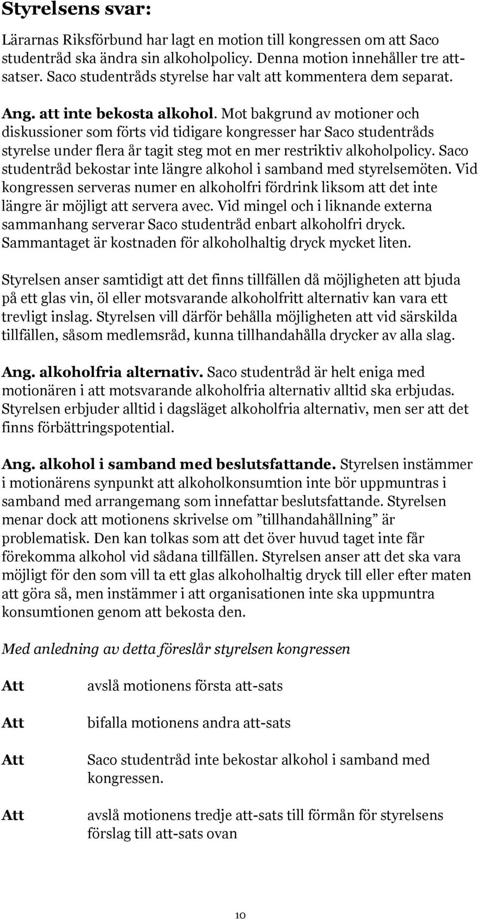 Mot bakgrund av motioner och diskussioner som förts vid tidigare kongresser har Saco studentråds styrelse under flera år tagit steg mot en mer restriktiv alkoholpolicy.