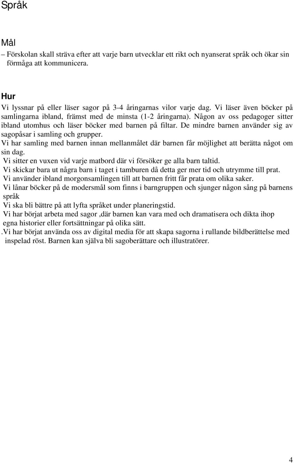 De mindre barnen använder sig av sagopåsar i samling och grupper. Vi har samling med barnen innan mellanmålet där barnen får möjlighet att berätta något om sin dag.