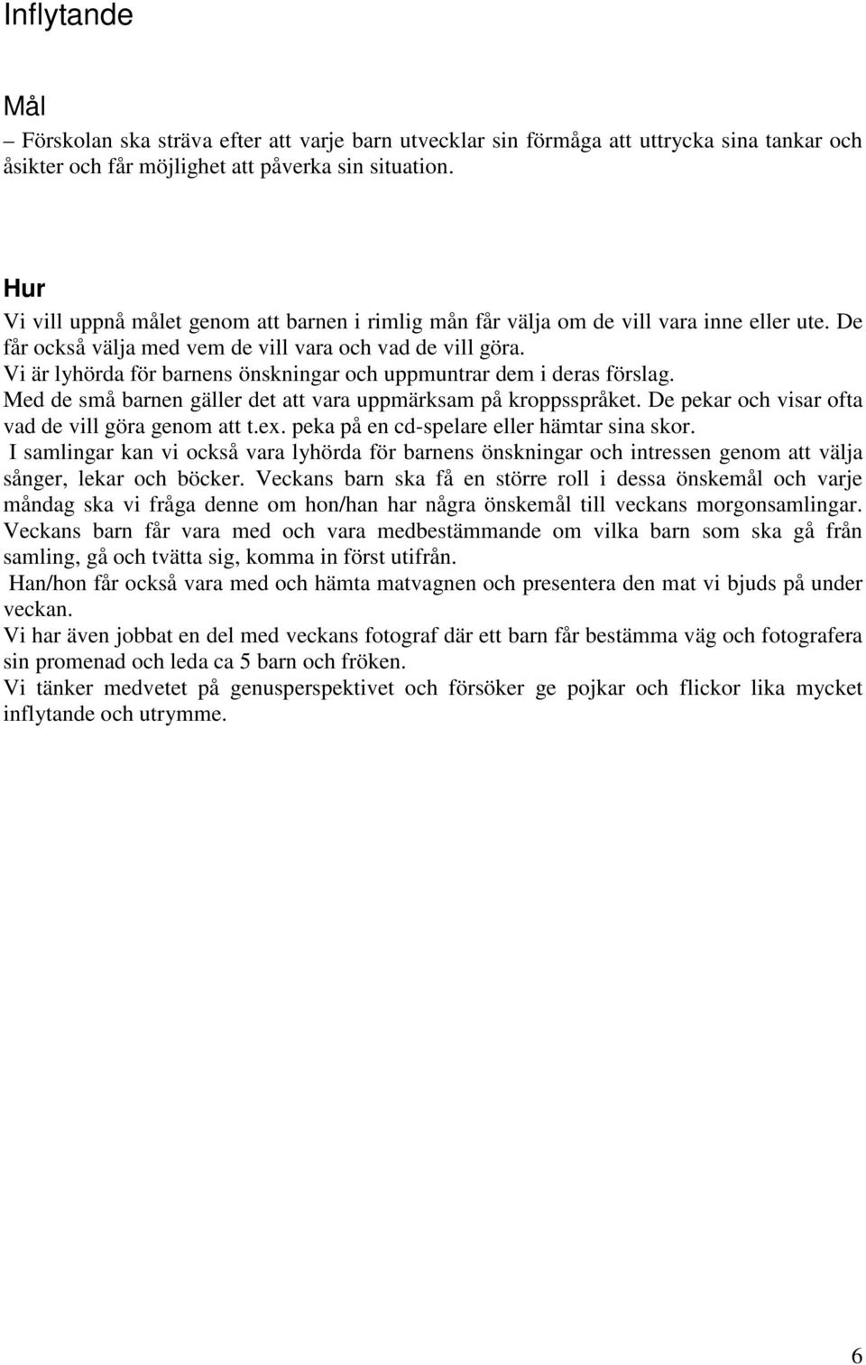 Vi är lyhörda för barnens önskningar och uppmuntrar dem i deras förslag. Med de små barnen gäller det att vara uppmärksam på kroppsspråket. De pekar och visar ofta vad de vill göra genom att t.ex.