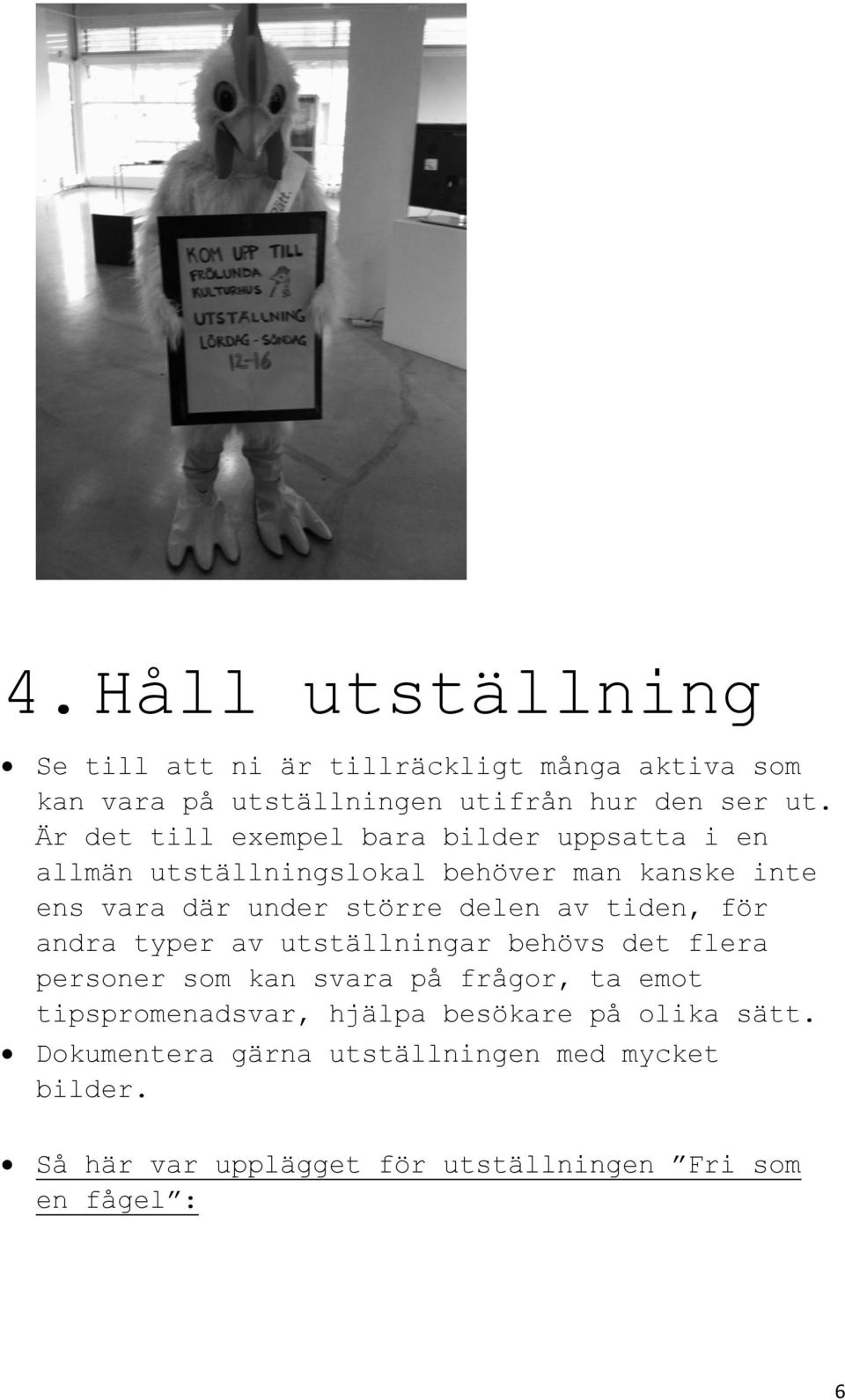 av tiden, för andra typer av utställningar behövs det flera personer som kan svara på frågor, ta emot tipspromenadsvar, hjälpa