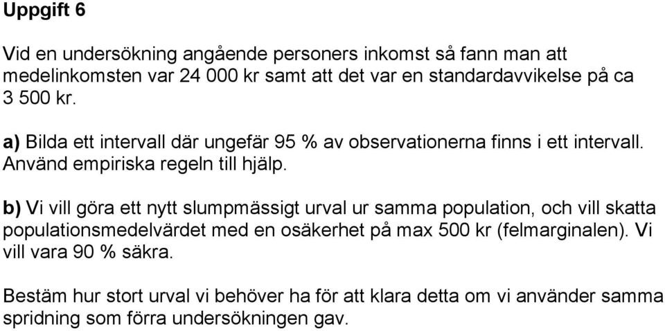 b) Vi vill göra ett nytt slumpmässigt urval ur samma population, och vill skatta populationsmedelvärdet med en osäkerhet på max 500 kr