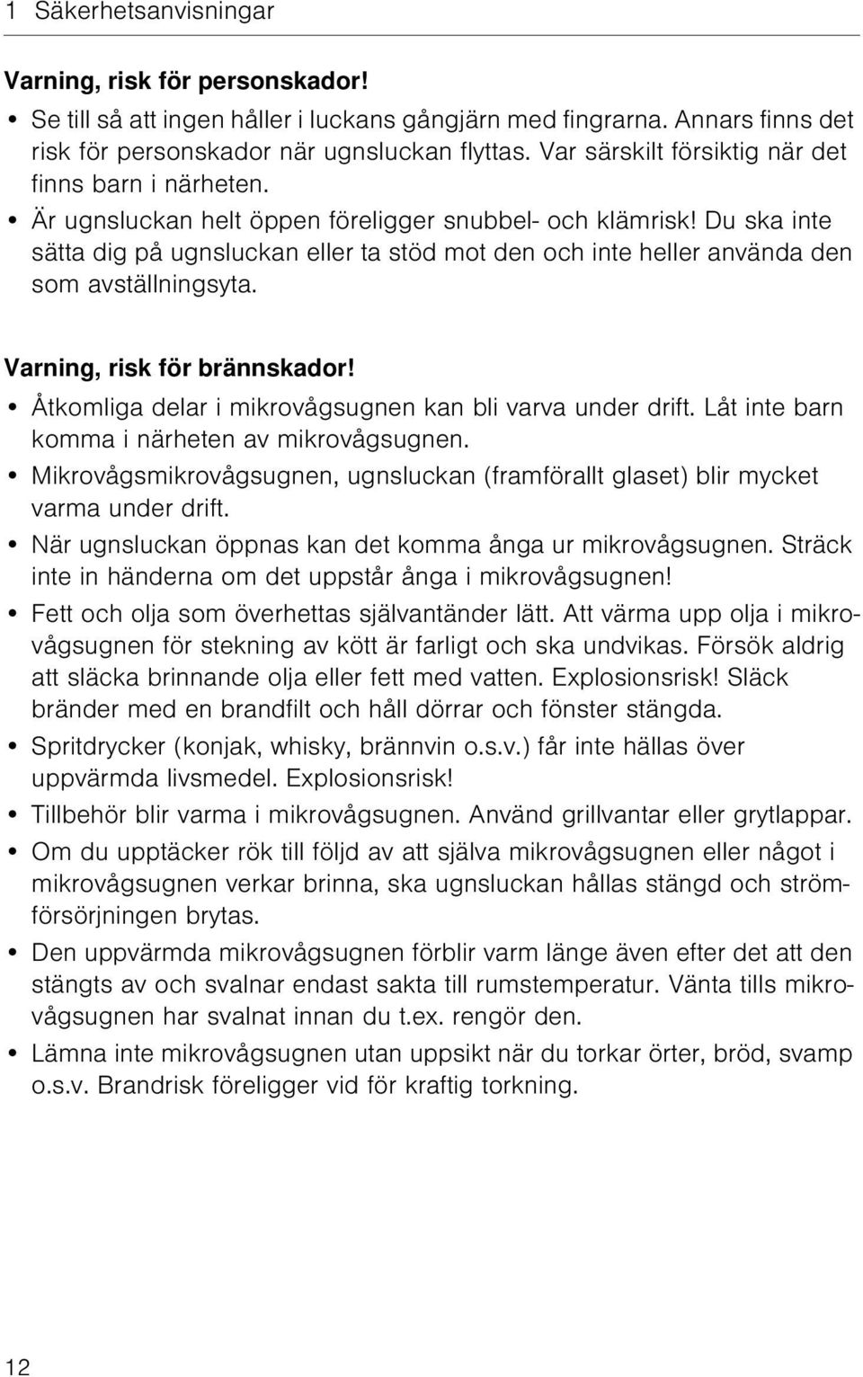 Du ska inte sätta dig på ugnsluckan eller ta stöd mot den och inte heller använda den som avställningsyta. Varning, risk för brännskador! Åtkomliga delar i mikrovågsugnen kan bli varva under drift.