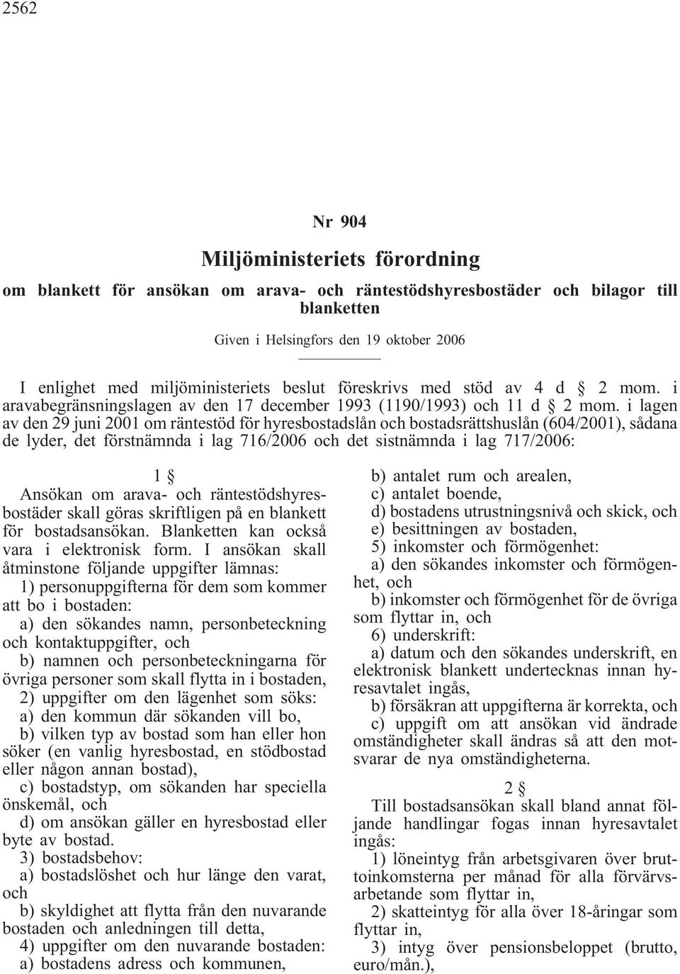 i lagen av den 29 juni 2001 om räntestöd för hyresbostadslån och bostadsrättshuslån (604/2001), sådana de lyder, det förstnämnda i lag 716/2006 och det sistnämnda i lag 717/2006: 1 Ansökan om arava-
