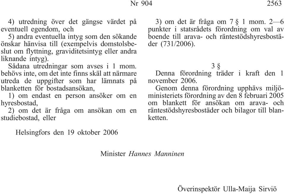 behövs inte, om det inte finns skäl att närmare utreda de uppgifter som har lämnats på blanketten för bostadsansökan, 1) om endast en person ansöker om en hyresbostad, 2) om det är fråga om ansökan