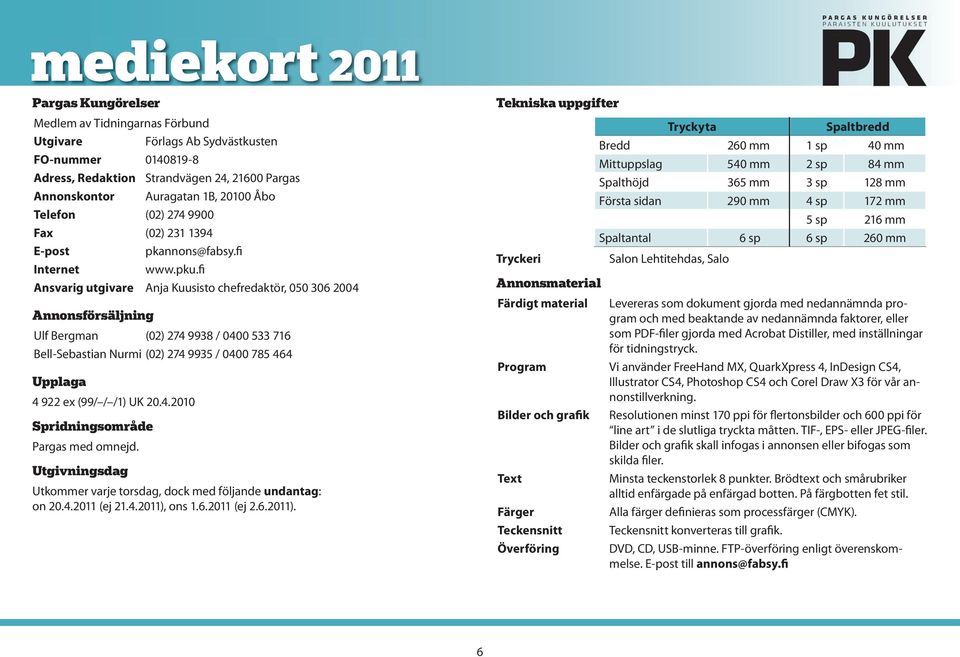 fi Ansvarig utgivare Anja Kuusisto chefredaktör, 050 306 2004 Annonsförsäljning Ulf Bergman (02) 274 9938 / 0400 533 716 Bell-Sebastian Nurmi (02) 274 9935 / 0400 785 464 Upplaga 4 922 ex (99/ / /1)