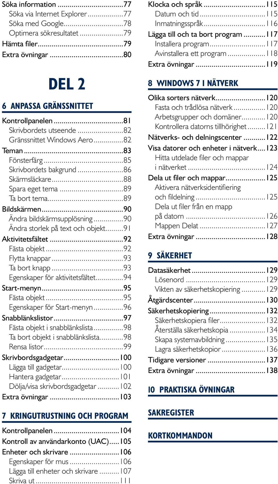 ..90 Ändra bildskärmsupplösning...90 Ändra storlek på text och objekt...91 Aktivitetsfältet...92 Fästa objekt...92 Flytta knappar...93 Ta bort knapp...93 Egenskaper för aktivitetsfältet.