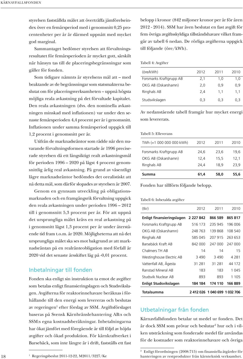 Som tidigare nämnts är styrelsens mål att med beaktande av de begränsningar som statsmakterna beslutat om för placeringsverksamheten uppnå högsta möjliga reala avkastning på det förvaltade kapitalet.