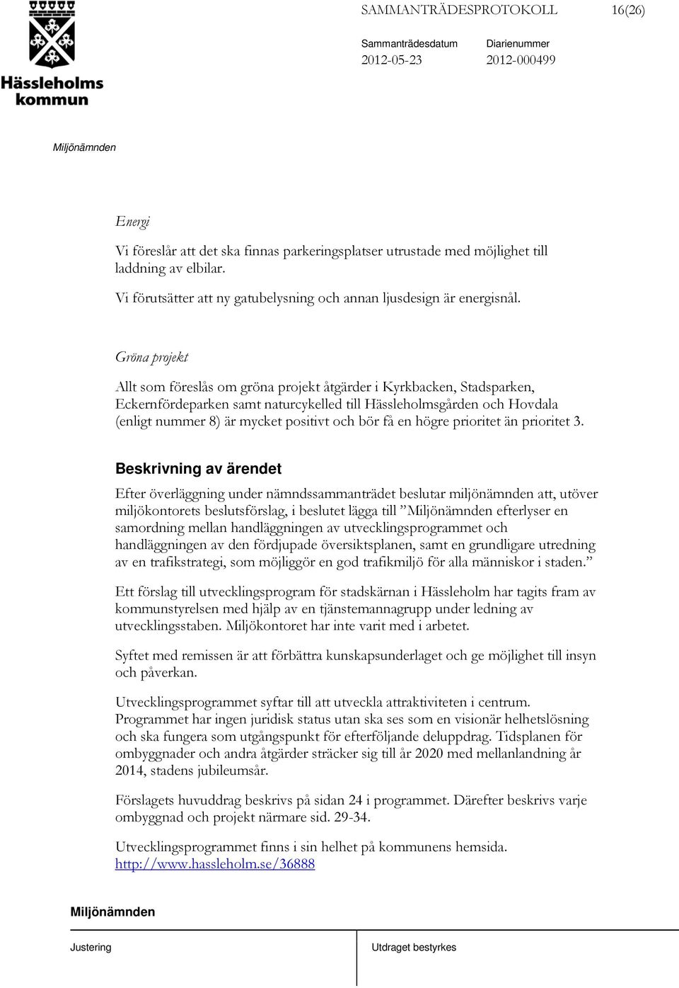 Gröna projekt Allt som föreslås om gröna projekt åtgärder i Kyrkbacken, Stadsparken, Eckernfördeparken samt naturcykelled till Hässleholmsgården och Hovdala (enligt nummer 8) är mycket positivt och