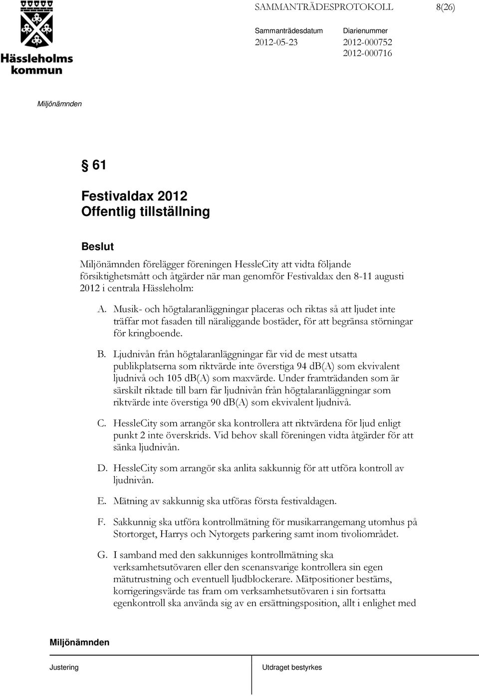 Musik- och högtalaranläggningar placeras och riktas så att ljudet inte träffar mot fasaden till näraliggande bostäder, för att begränsa störningar för kringboende. B.