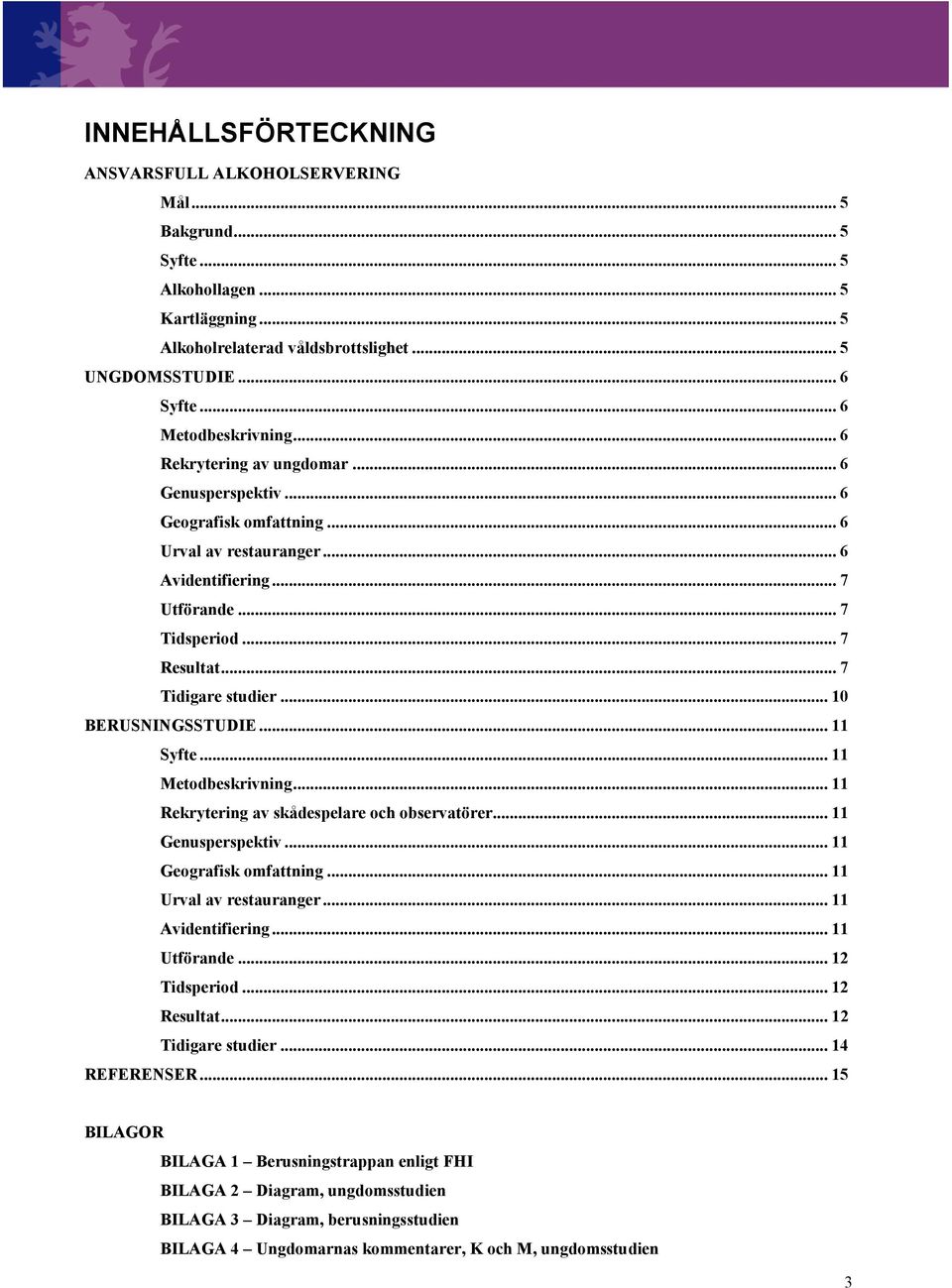 .. 7 Tidigare studier... 10 BERUSNINGSSTUDIE... 11 Syfte... 11 Metodbeskrivning... 11 Rekrytering av skådespelare och observatörer... 11 Genusperspektiv... 11 Geografisk omfattning.