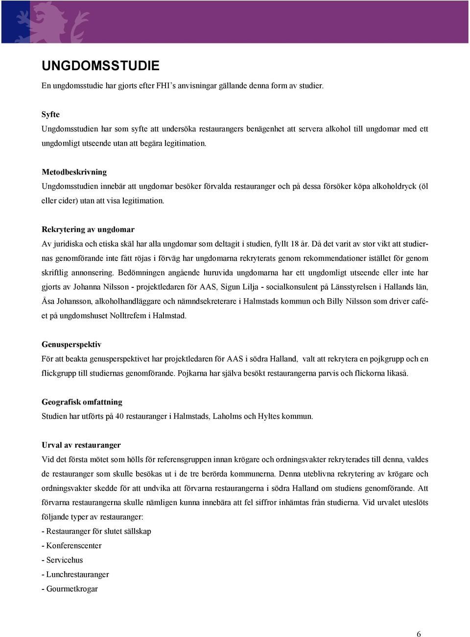 Metodbeskrivning Ungdomsstudien innebär att ungdomar besöker förvalda restauranger och på dessa försöker köpa alkoholdryck (öl eller cider) utan att visa legitimation.