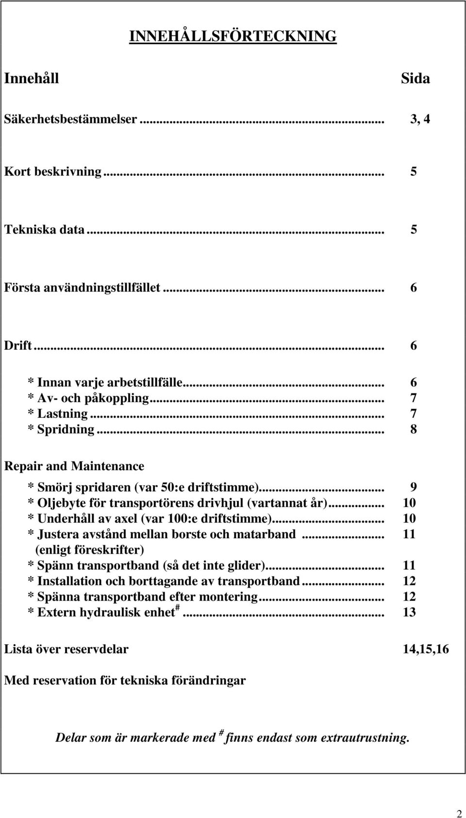 .. 10 * Underhåll av axel (var 100:e driftstimme)... 10 * Justera avstånd mellan borste och matarband... 11 (enligt föreskrifter) * Spänn transportband (så det inte glider).