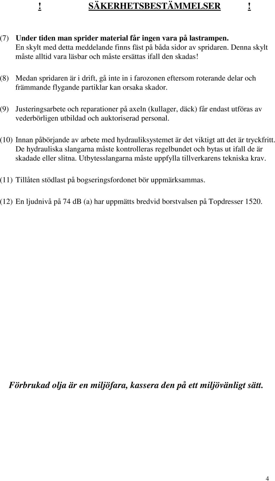 (8) Medan spridaren är i drift, gå inte in i farozonen eftersom roterande delar och främmande flygande partiklar kan orsaka skador.