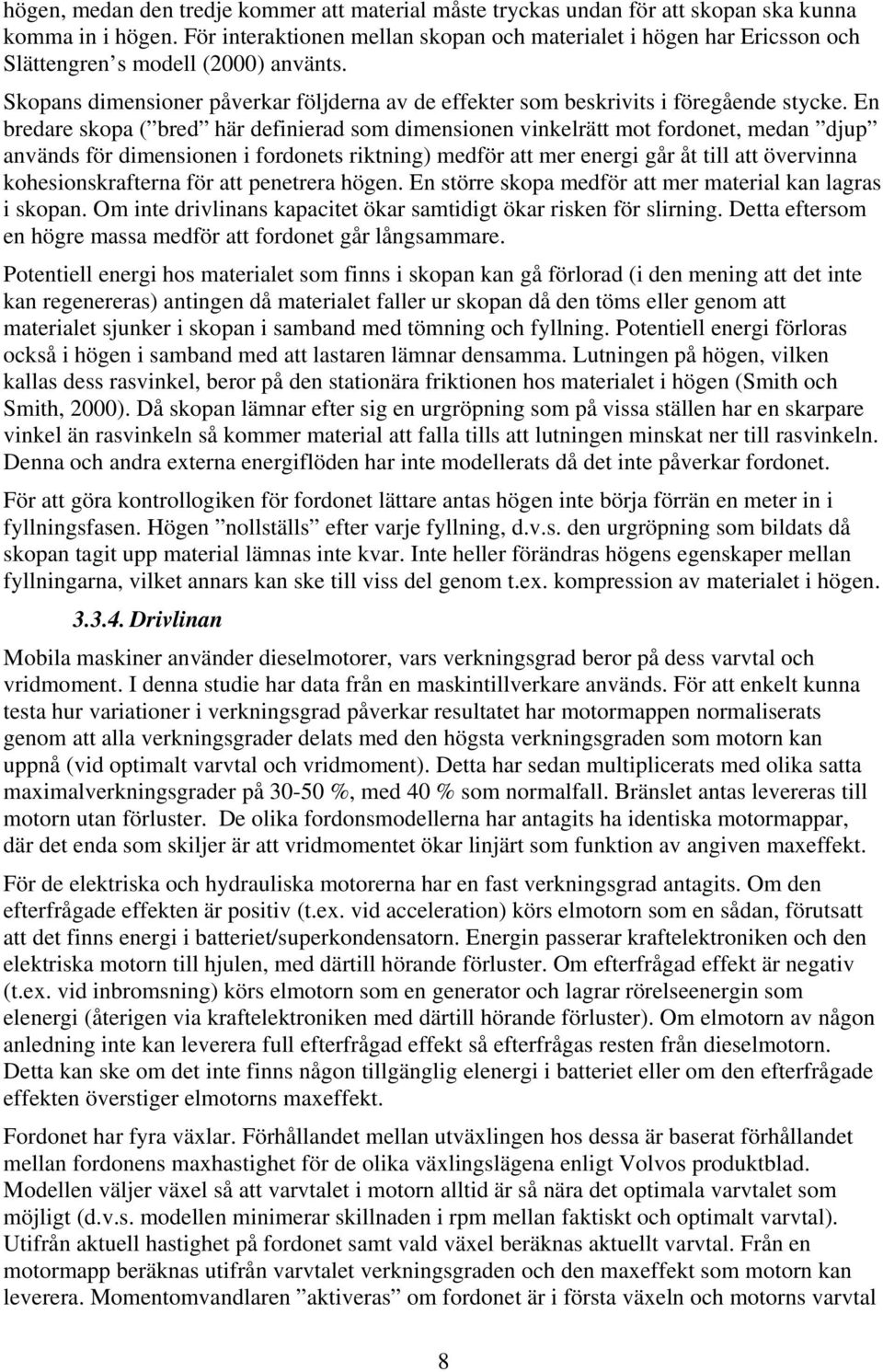 En bredare skopa ( bred här definierad som dimensionen vinkelrätt mot fordonet, medan djup används för dimensionen i fordonets riktning) medför att mer energi går åt till att övervinna