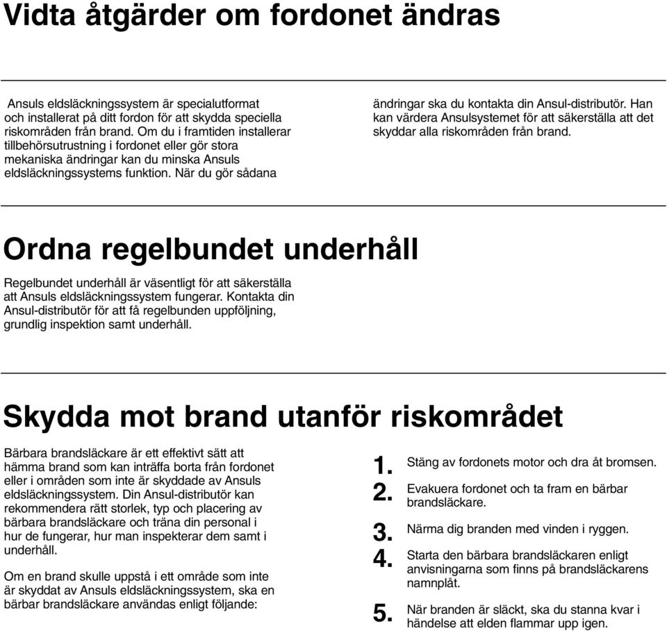När du gör sådana ändringar ska du kontakta din Ansul-distributör. Han kan värdera Ansulsystemet för att säkerställa att det skyddar alla riskområden från brand.
