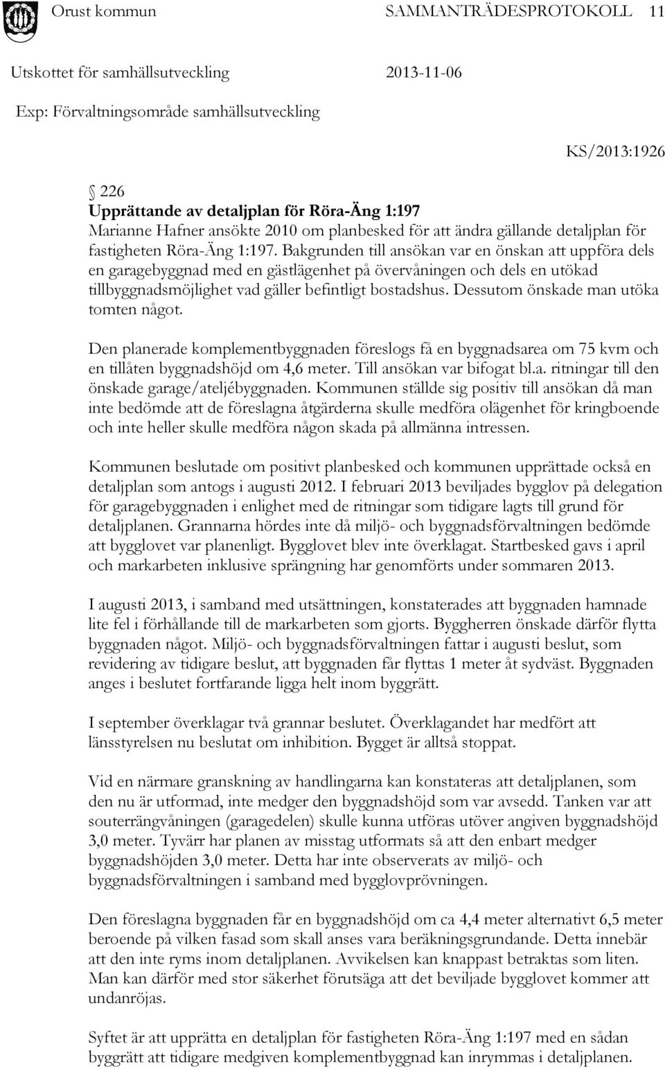 Bakgrunden till ansökan var en önskan att uppföra dels en garagebyggnad med en gästlägenhet på övervåningen och dels en utökad tillbyggnadsmöjlighet vad gäller befintligt bostadshus.