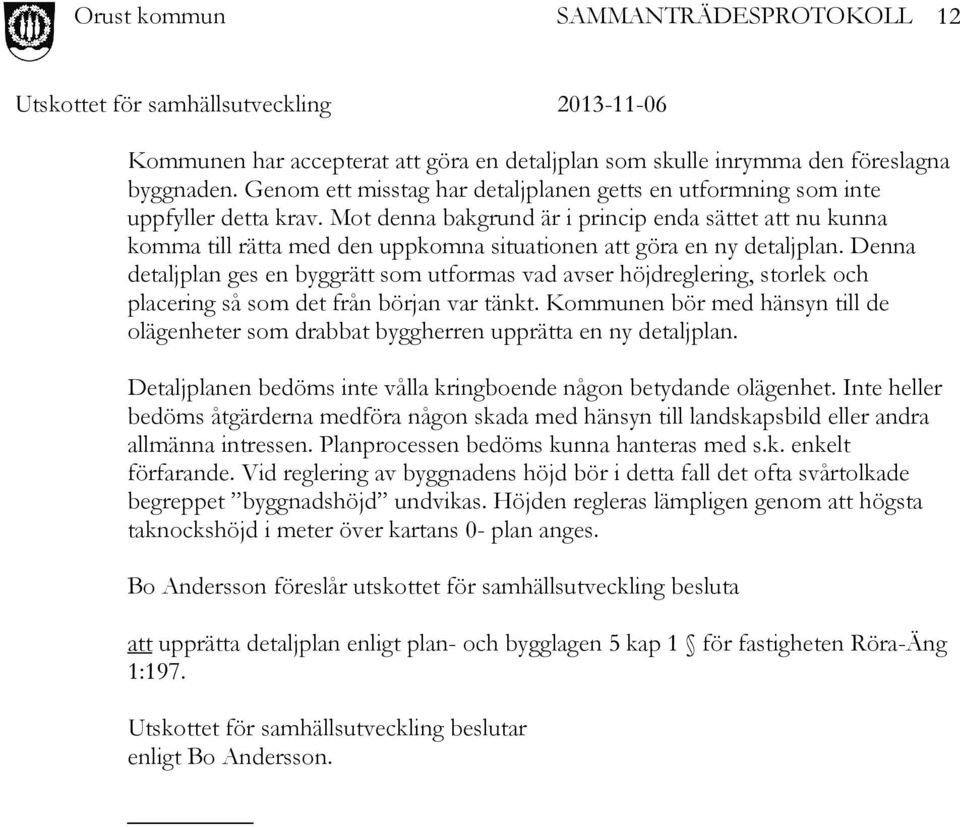 Denna detaljplan ges en byggrätt som utformas vad avser höjdreglering, storlek och placering så som det från början var tänkt.
