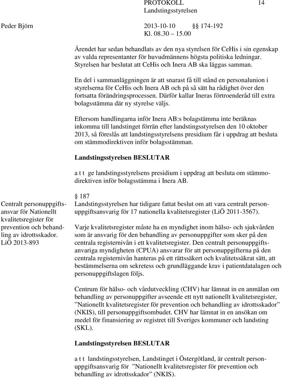 En del i sammanläggningen är att snarast få till stånd en personalunion i styrelserna för CeHis och Inera AB och på så sätt ha rådighet över den fortsatta förändringsprocessen.