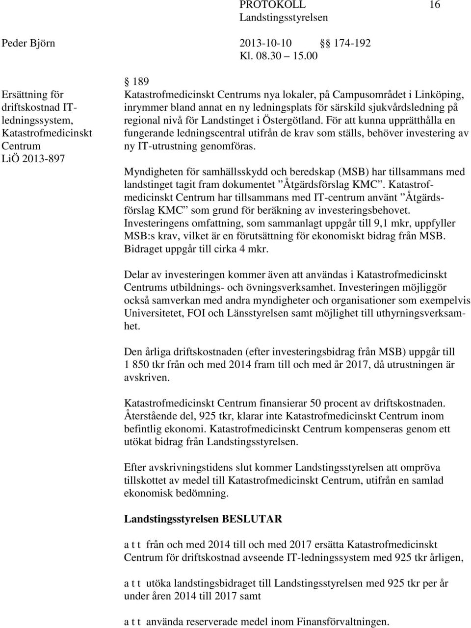 För att kunna upprätthålla en fungerande ledningscentral utifrån de krav som ställs, behöver investering av ny IT-utrustning genomföras.